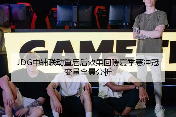 JDG中辅联动重启后效果回暖夏季赛冲冠变量全景分析