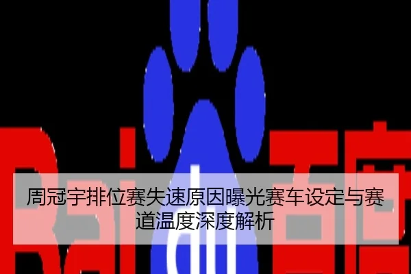 周冠宇排位赛失速原因曝光赛车设定与赛道温度深度解析