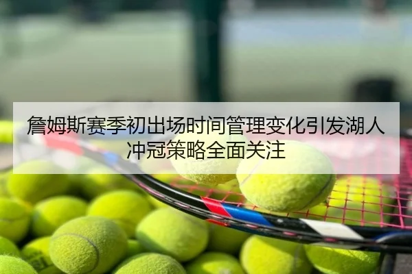 詹姆斯赛季初出场时间管理变化引发湖人冲冠策略全面关注